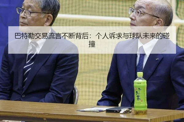 巴特勒交易流言不断背后：个人诉求与球队未来的碰撞 - hth