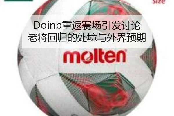Doinb重返赛场引发讨论 老将回归的处境与外界预期